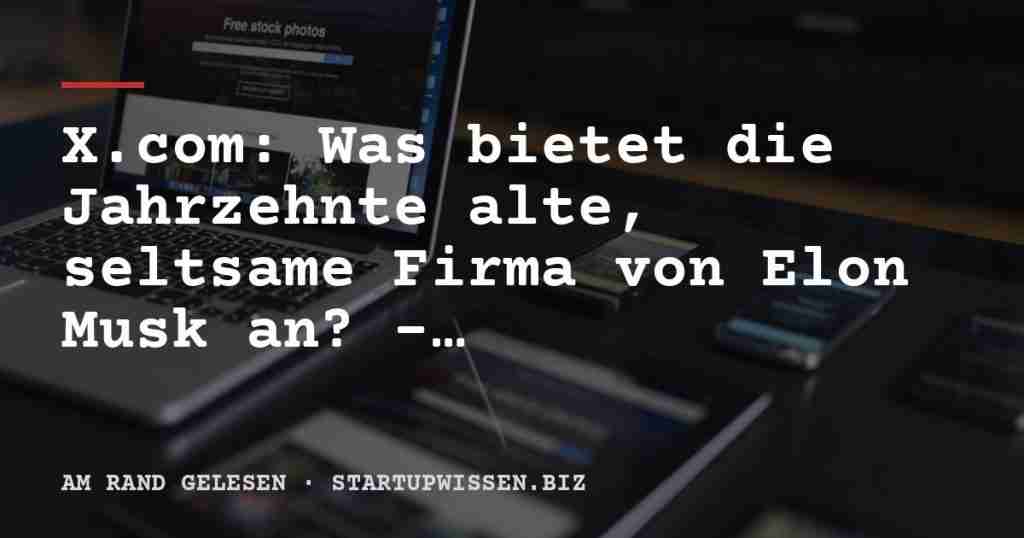 X.com: Was bietet die Jahrzehnte alte, seltsame Firma von Elon Musk an? - StartUpWissen.biz