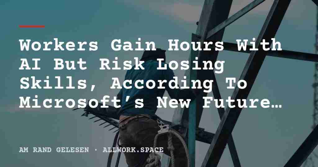 Workers Gain Hours With AI But Risk Losing Skills, According To Microsoft’s New Future Of Work Report